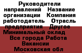 Руководители направлений › Название организации ­ Компания-работодатель › Отрасль предприятия ­ Другое › Минимальный оклад ­ 1 - Все города Работа » Вакансии   . Московская обл.,Бронницы г.